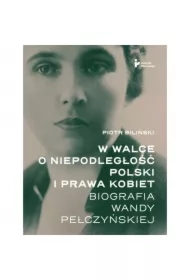 W walce o niepodległość Polski i prawa kobiet. Biografia Wandy Pełczyńskiej