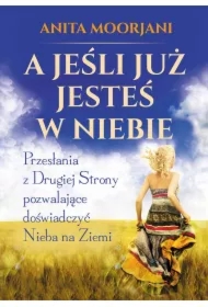 A jeśli już jesteś w Niebie. Przesłania z Drugiej Strony pozwalające doświadczyć Nieba na Ziemi