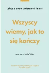 Wszyscy wiemy, jak to się kończy. Lekcje o życiu, umierania i śmierci