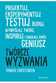 Twórcze wyzwania. Projektuj, eksperymentuj, testuj, buduj, wymyślaj, twórz, inspiruj i uwolnij swój geniusz