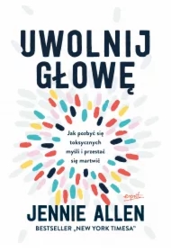 Uwolnij głowę. Jak pozbyć się toksycznych myśli i przestać się martwić wyd. 3