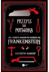 Przepis na potwora. Jak z odkryć naukowych narodził się Frankenstein