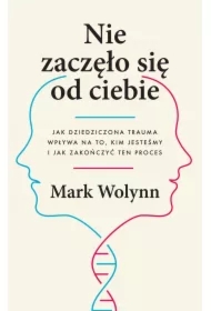 Nie zaczęło się od ciebie. Jak dziedziczona trauma wpływa na to, kim jesteśmy i jak zakończyć ten proces