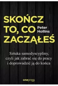 Skończ to, co zacząłeś. Jak zabrać się do pracy i doprowadzić ją do końca