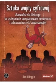 Sztuka wojny cyfrowej. Przewodnik dla śledczego po szpiegostwie, oprogramowaniu ransomware i cyberprzestępczości zorganizowanej