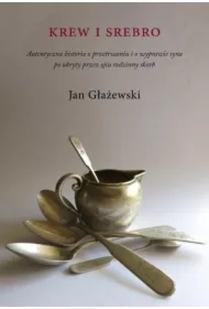 Krew i srebro. Autentyczna historia o przetrwaniu i o wyprawie syna po ukryty przez ojca rodzinny skarb