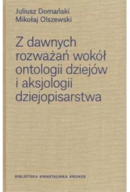 Z dawnych rozważań wokół ontologii dziejów i aksjologii dziejopisarstwa