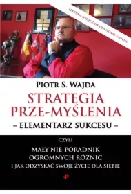 Strategia prze-myślenia - elementarz sukcesu - czyli mały nie-poradnik ogromnych różnic i jak odzyskać swoje życie dla siebie