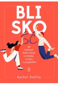 Bliskość. Jak budować dobre relacje w związku, pracy i z przyjaciółmi