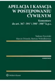 Apelacja i kasacja w postępowaniu cywilnym. Komentarz do art. 367-391(1) i 398(1)-398(21) k.p.c.