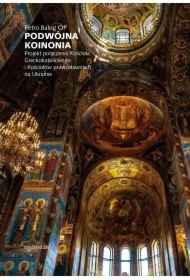 Podwójna koinonia. Projekt połączenia Kościoła greckokatolickiego i Kościołów prawosławnych na Ukrainie