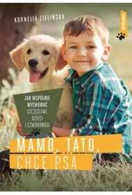 Mamo, tato, chcę psa. Jak wspólnie wychować szczęśliwe dzieci i czworonogi