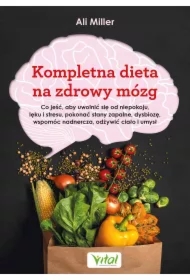 Kompletna dieta na zdrowy mózg. Co jeść, aby uwolnić się od niepokoju, lęku i stresu, pokonać stany zapalne, dysbiozę, wspomóc nadnercza, odżywić ciało i umysł