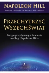 Przechytrzyć Wszechświat. Potęga pozytywnego działani według Napoleona Hilla