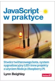 JavaScript w praktyce. Stwórz twitterowego bota, system sygnalizacyjny LED i inne projekty z użyciem Node.js i Raspberry Pi