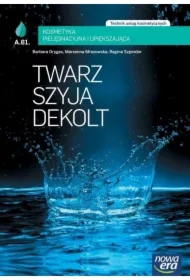 Twarz, szyja, dekolt. Kosmetyka pielęgnacyjna i upiększająca (AU.61.). Podręcznik do kształcenia w zawodzie technik usług kosmetycznych