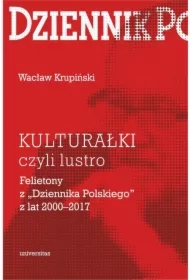 KULTURAŁKI czyli lustro. Felietony z &bdquo;Dziennika Polskiego&rdquo; z lat 2000&ndash;2017