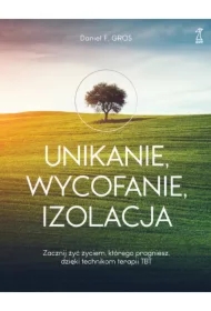 Unikanie, wycofanie, izolacja. Zacznij żyć życiem, którego pragniesz, dzięki technikom terapii TBT