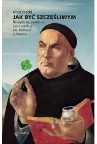 Jak być szczęśliwym. Recepta na spełnione życie według św. Tomasza z Akwinu