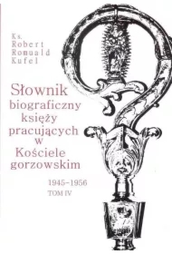 Słownik biograficzny księży pracujących w Kościele gorzowskim 1945-1956 tom IV