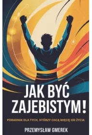 Jak być zajebistym! Poradnik dla tych, którzy chcą więcej od życia