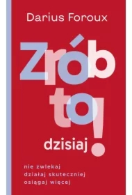 Zrób to dzisiaj! Nie zwlekaj, działaj skuteczniej, osiągaj więcej