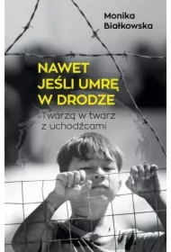 Nawet jeśli umrę w drodze. Twarzą w twarz z uchodźcami