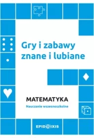 Gry i zabawy znane i lubiane. Matematyka. Nauczanie wczesnoszkolne