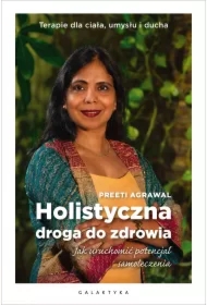 Holistyczna droga do zdrowia. Jak uruchomić potencjał samoleczenia. Terapie dla ciała, umysłu i ducha