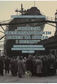 Szczecin czechosłowackim oknem na morza i oceany. Szczecin w stosunkach polsko-czechosłowackich 1945–1989