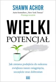 Wielki potencjał. Jak zmiana podejścia do sukcesu zwiększa nasze osiągnięcia, szczęście oraz dobrostan