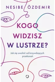 Kogo widzisz w lustrze? Jak się uwolnić od krzywdzących przekonań