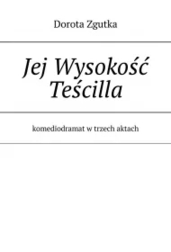 Jej Wysokość Teścilla komediodramat w trzech aktach