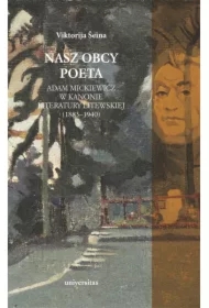 Nasz obcy poeta. Adam Mickiewicz w kanonie..