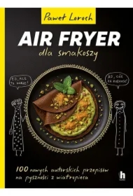 Air Fryer dla smakoszy. 100 nowych autorskich przepisów z wiatropieca