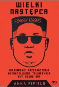 Wielki Następca. Niebiańskie przeznaczenie błyskotliwego towarzysza Kim Dzong Una