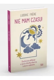 Nie mam czasu! Duchowe refleksje o życiu chwilą...