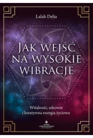Jak wejść na wysokie wibracje. Witalność, zdrowie i kreatywna energia życiowa