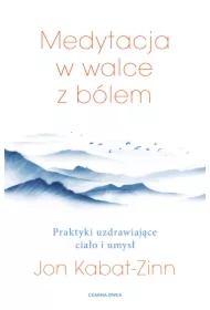 Medytacja w łagodzeniu bólu. Praktyki uzdrawiające ciało i umysł