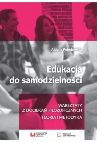 Edukacja do samodzielności. Warsztaty z dociekań filozoficznych. Teoria i metody
