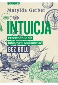 Intuicja. Przewodnik dla lubiących rozkminiać bez bólu