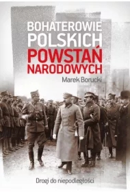 Bohaterowie polskich powstań narodowych. Drogi do niepodległości