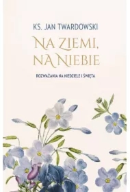 Na ziemi, na niebie. Rozważania na niedziele...