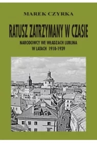 Ratusz zatrzymany w czasie. Narodowcy we władzach Lublina w latach 1918-1939