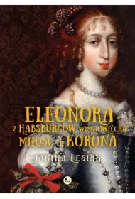Eleonora z Habsburów Wiśniowiecka. Miłość i korona