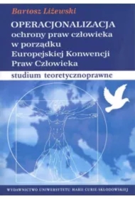 Operacjonalizacja ochrony praw człowieka w porządku Europejskiej Konwencji Praw Człowieka. Studium teoretycznoprawne