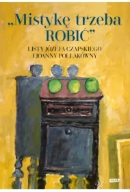 Mistykę trzeba ROBIĆ. Listy Józefa Czapskiego i Joanny Pollakówny