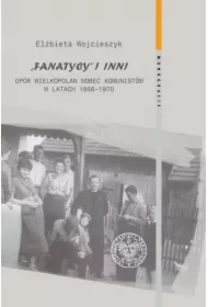 Fanatycy i inni. Opór Wielkopolan wobec władz..