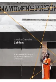 Zabiłam. Historie matek skazanych za zbrodnię ludobójstwa w Rwandzie