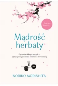 Mądrość herbaty. Piętnaście lekcji o szczęściu płynących z japońskiej ceremonii herbacianej